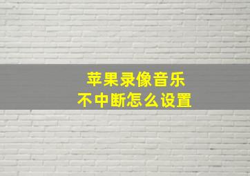 苹果录像音乐不中断怎么设置