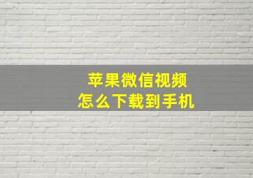 苹果微信视频怎么下载到手机