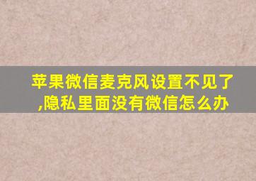 苹果微信麦克风设置不见了,隐私里面没有微信怎么办