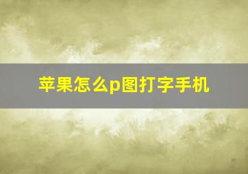 苹果怎么p图打字手机