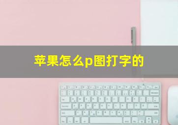 苹果怎么p图打字的