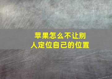 苹果怎么不让别人定位自己的位置