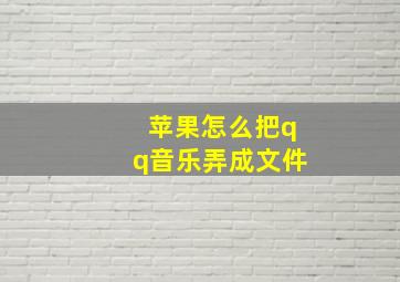 苹果怎么把qq音乐弄成文件