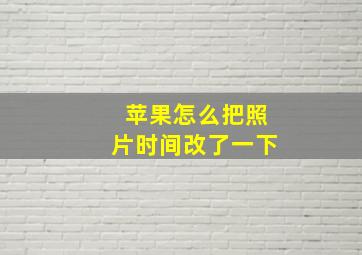 苹果怎么把照片时间改了一下