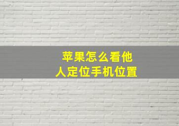 苹果怎么看他人定位手机位置