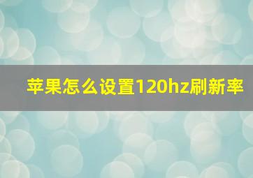 苹果怎么设置120hz刷新率