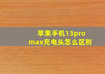 苹果手机13promax充电头怎么区别