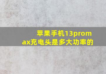 苹果手机13promax充电头是多大功率的