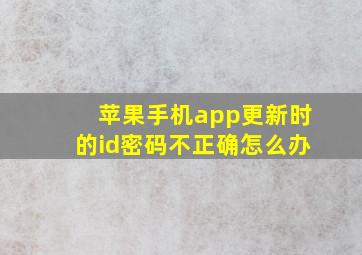 苹果手机app更新时的id密码不正确怎么办