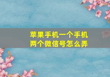 苹果手机一个手机两个微信号怎么弄