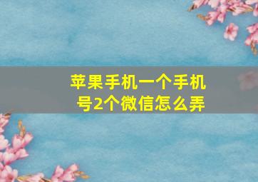 苹果手机一个手机号2个微信怎么弄