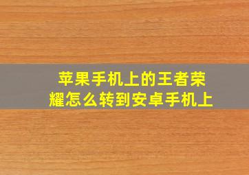 苹果手机上的王者荣耀怎么转到安卓手机上