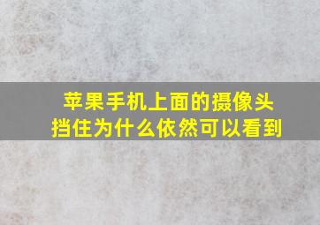 苹果手机上面的摄像头挡住为什么依然可以看到