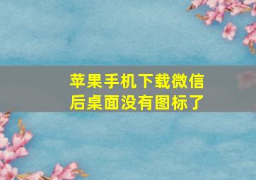 苹果手机下载微信后桌面没有图标了