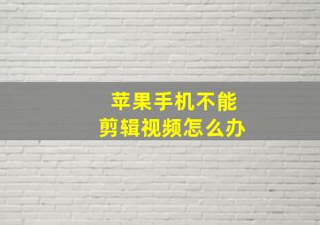 苹果手机不能剪辑视频怎么办