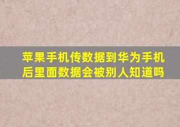 苹果手机传数据到华为手机后里面数据会被别人知道吗