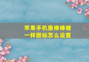 苹果手机像棒棒糖一样图标怎么设置