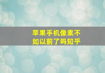 苹果手机像素不如以前了吗知乎