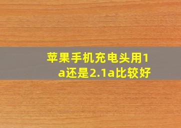 苹果手机充电头用1a还是2.1a比较好