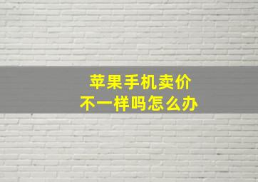 苹果手机卖价不一样吗怎么办