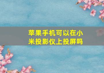 苹果手机可以在小米投影仪上投屏吗