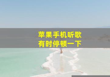 苹果手机听歌有时停顿一下