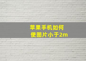 苹果手机如何使图片小于2m