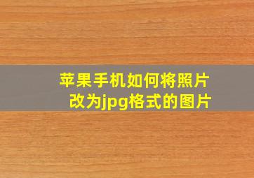 苹果手机如何将照片改为jpg格式的图片