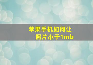 苹果手机如何让照片小于1mb