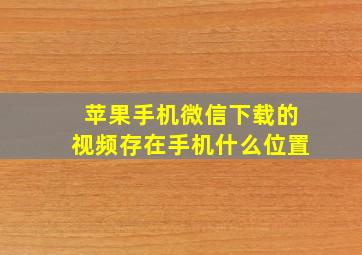 苹果手机微信下载的视频存在手机什么位置