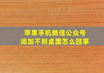 苹果手机微信公众号添加不到桌面怎么回事