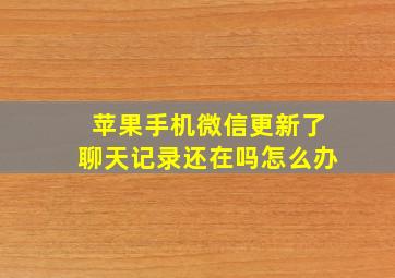 苹果手机微信更新了聊天记录还在吗怎么办