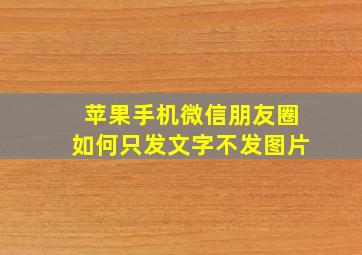 苹果手机微信朋友圈如何只发文字不发图片