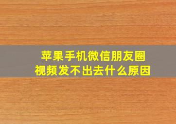 苹果手机微信朋友圈视频发不出去什么原因