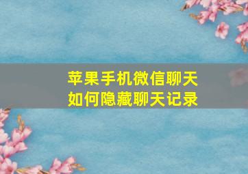 苹果手机微信聊天如何隐藏聊天记录