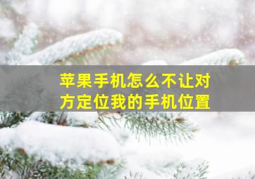 苹果手机怎么不让对方定位我的手机位置