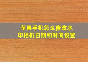 苹果手机怎么修改水印相机日期和时间设置