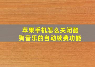 苹果手机怎么关闭酷狗音乐的自动续费功能