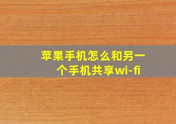 苹果手机怎么和另一个手机共享wi-fi