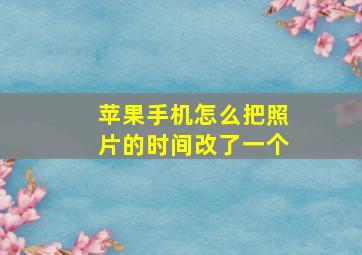 苹果手机怎么把照片的时间改了一个