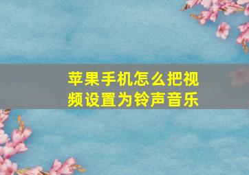 苹果手机怎么把视频设置为铃声音乐