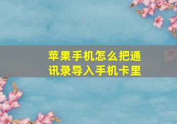 苹果手机怎么把通讯录导入手机卡里