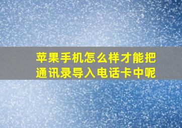 苹果手机怎么样才能把通讯录导入电话卡中呢