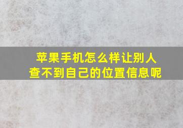 苹果手机怎么样让别人查不到自己的位置信息呢