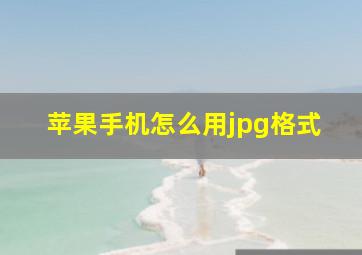 苹果手机怎么用jpg格式