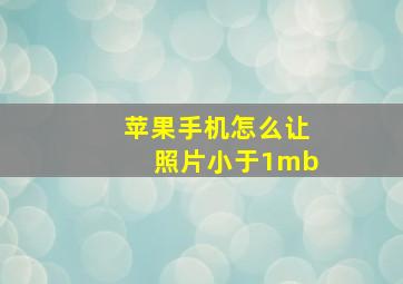 苹果手机怎么让照片小于1mb