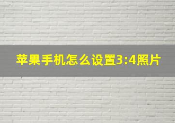 苹果手机怎么设置3:4照片