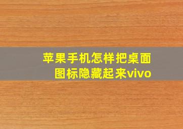 苹果手机怎样把桌面图标隐藏起来vivo