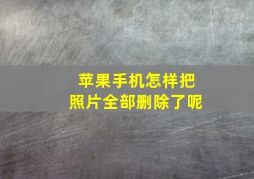 苹果手机怎样把照片全部删除了呢