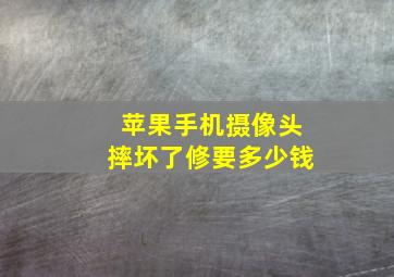 苹果手机摄像头摔坏了修要多少钱